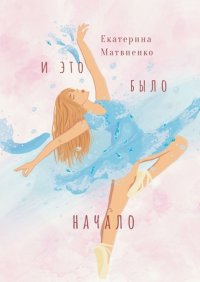 Книга Екатерина Вячеславовна Матвиенко И это было начало…
