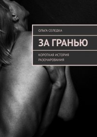 Книга Ольга Селедка За гранью. Короткая история разочарования