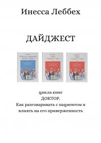 Книга Инесса Леббех ДАЙДЖЕСТ цикла книг «ДОКТОР. Как разговаривать с пациентом и влиять на его приверженность»