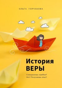 Книга Ольга Горчакова История Веры. Совершаешь ошибки? Нет! Получаешь опыт!