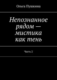 Книга Ольга Пушкина Непознанное рядом – мистика как тень. Часть 2
