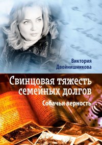 Книга Виктория Двойнишникова Свинцовая тяжесть семейных долгов. Собачья верность