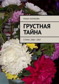 Книга Маша Халикова Грустная тайна. Стихи, 2006—2007