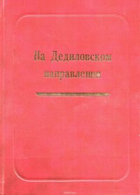 Книга Лепехин Александр Никитович На Дедиловском направлении. Великая Отечественная война на территории Киреевского района