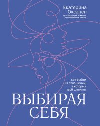 Книга Екатерина Оксанен Выбирая себя. Как выйти из отношений, в которых «всё сложно»