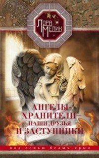 Книга Лора Мелик Ангелы-хранители – наши друзья и заступники. Под сенью белых крыл