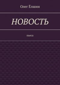 Книга Олег Елшин Новость. Пьеса