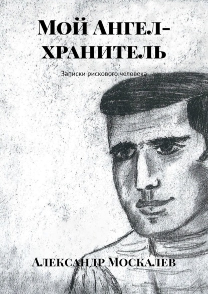 Книга Александр Леонидович Москалев Мой Ангел-хранитель. Записки рискового человека