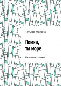 Книга Татьяна Морина Помни, ты море. Материнство в стихах