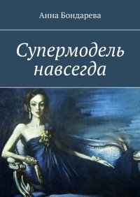 Книга Анна Бондарева Супермодель Навсегда