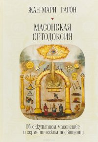 Книга Жан-Мари Рагон Масонская Ортодоксия. Об оккультном масонстве и герметическом посвящении