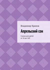 Книга Владимир Храпов Апрельский сон. Сказка для детей от 16 до 160