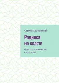 Книга Сергей Белковский Родинка на холсте. Повесть о художнике, что рисует звезд