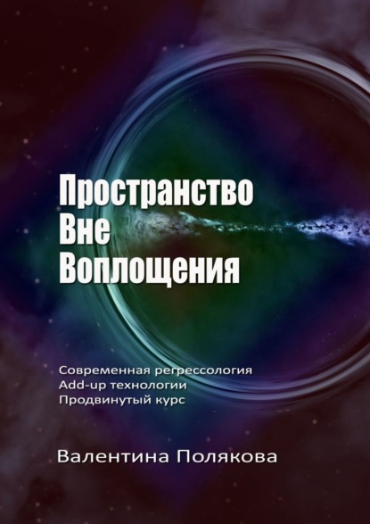 Книга Валентина Полякова Пространство вне воплощения. Современная регрессология. Add-Up технологии. Продвинутый курс