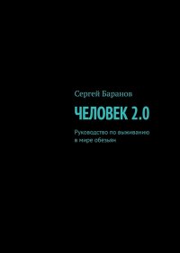Книга Сергей Баранов Человек 2.0. Руководство по выживанию в мире обезьян