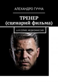 Книга Алехандро Гучча ТРЕНЕР (сценарий фильма). 6-я серия. Медкомиссия