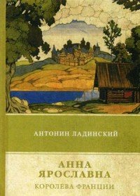 Книга Антонин Ладинский Анна Ярославна – королева Франции