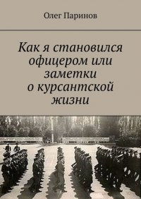 Книга Олег Паринов Как я становился офицером, или Заметки о курсантской жизни