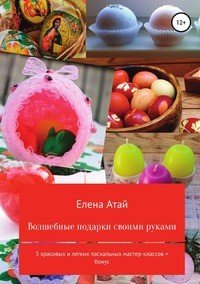 Книга Елена Атай Волшебные подарки своими руками. 5 красивых и легких пасхальных мастер-классов + бонус