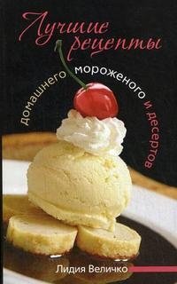 Книга Лидия Величко Лучшие рецепты домашнего мороженого и десертов
