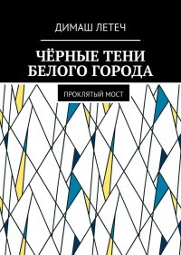 Книга Димаш Летеч Чёрные тени белого города. Проклятый мост