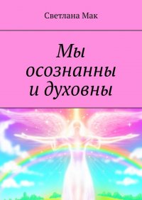 Книга Светлана Мак Мы осознанны и духовны