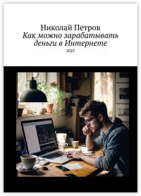Книга Николай Петров Как можно зарабатывать деньги в Интернете