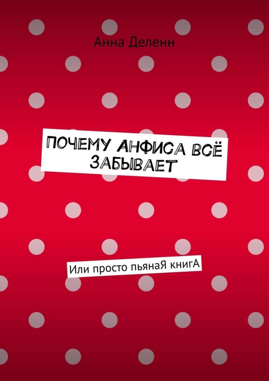 Книга Анна Деленн Почему Анфиса всё забывает. Или просто пьянаЯ книгА