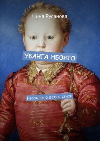 Книга Нина Русанова УБАНГА МБОНГО. Рассказы о детях, стихи