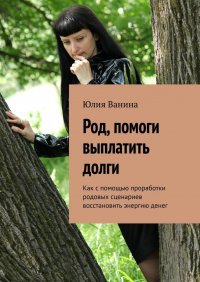 Книга Юлия Ванина Род, помоги выплатить долги. Как с помощью проработки родовых сценариев восстановить энергию денег