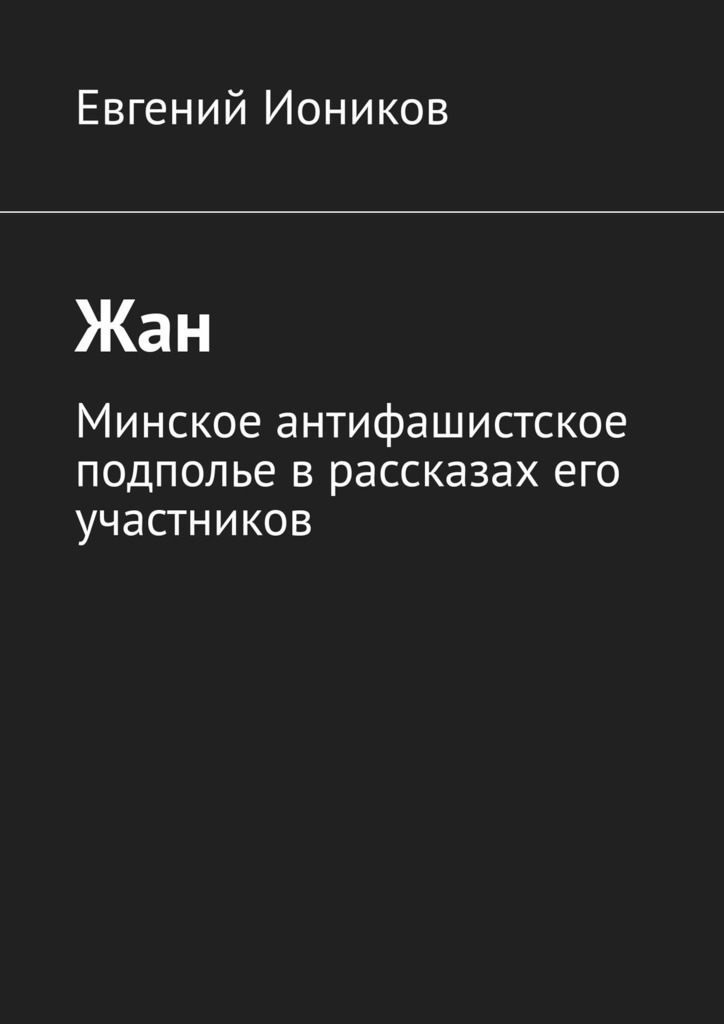 Книга Евгений Иоников Жан. Минское антифашистское подполье в рассказах его участников