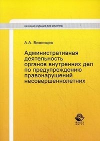 Книга А. А. Беженцев Административная деятельность органов внутренних дел по предупреждению правонарушений несовершеннолетних