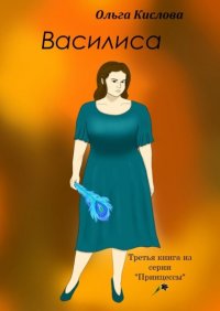 Книга Ольга Кислова Василиса. Третья книга из серии «Принцессы»