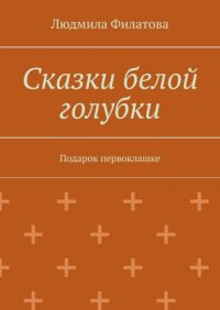 Книга Людмила Филатова Сказки белой голубки. Подарок первоклашке