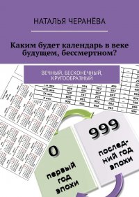 Книга Наталья Черанева Каким будет календарь в веке будущем, бессмертном? Вечный, бесконечный, кругообразный