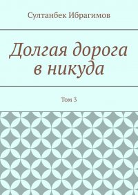 Книга Султанбек Ибрагимов Долгая дорога в никуда. Том 3