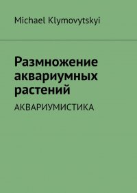 Книга Michael Klymovytskyi Размножение аквариумных растений. Аквариумистика