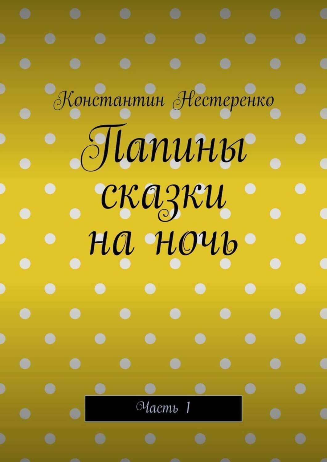 Книга Константин Нестеренко Папины сказки на ночь. Часть 1