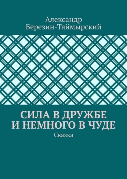 Книга Александр Березин-Таймырский Сила в дружбе и немного в чуде. Сказка