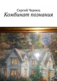 Книга Сергий Чернец Комбинат познания