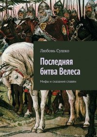 Книга Любовь Сушко Последняя битва Велеса. Мифы и сказания славян