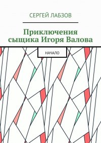 Книга Сергей Лабзов Приключения сыщика Игоря Валова. Начало