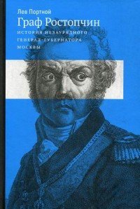 Книга Лев Портной Граф Ростопчин. История незаурядного генерал-губернатора Москвы