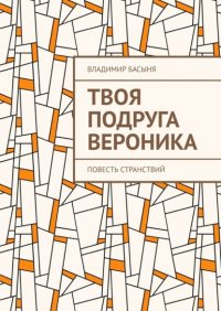 Книга Владимир Басыня Твоя подруга Вероника. Повесть странствий