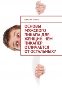 Книга Оксана Крафт Основы мужского пикапа для женщин. Чем пикапер отличается от остальных?