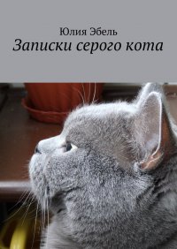 Книга Юлия Эбель Записки серого кота. Жизнь людей глазами кота