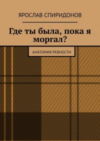 Книга Ярослав Спиридонов Где ты была, пока я моргал? Анатомия ревности