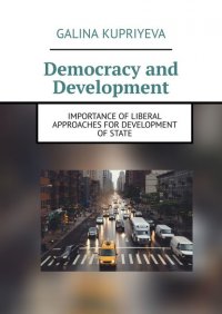 Книга Galina Kupriyeva Democracy and Development. Importance of liberal approaches for development of State