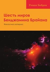 Книга Роман Бобров Шесть миров Бенджамина Брайана