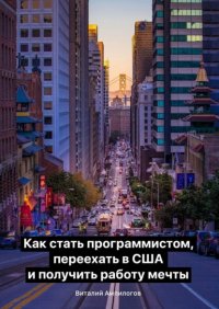 Книга Виталий Ампилогов Как стать программистом, переехать в США и получить работу мечты